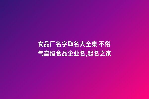 食品厂名字取名大全集 不俗气高级食品企业名,起名之家-第1张-公司起名-玄机派